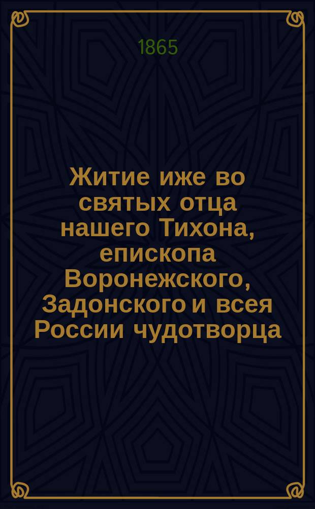 Житие иже во святых отца нашего Тихона, епископа Воронежского, Задонского и всея России чудотворца : [В 2 ч.]. Ч. 1