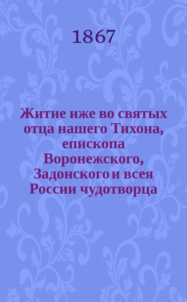Житие иже во святых отца нашего Тихона, епископа Воронежского, Задонского и всея России чудотворца : [В 2 ч.]. Ч. 2