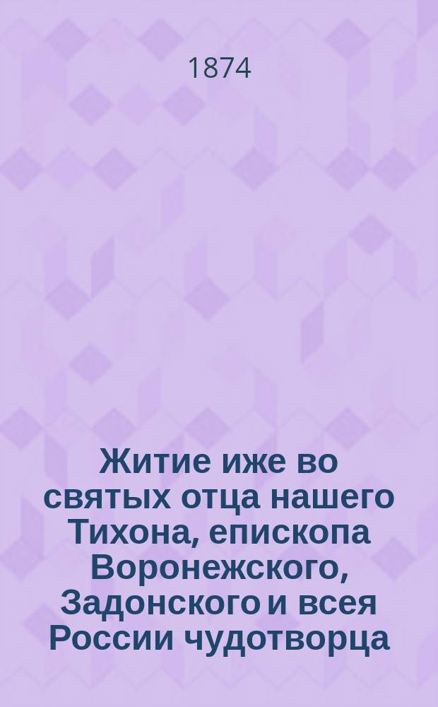 Житие иже во святых отца нашего Тихона, епископа Воронежского, Задонского и всея России чудотворца : [В 2 ч.]. Ч. 2