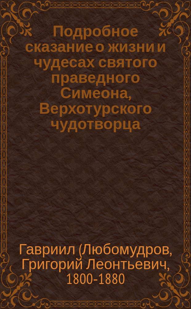 Подробное сказание о жизни и чудесах святого праведного Симеона, Верхотурского чудотворца, и о чествовании святых мощей его