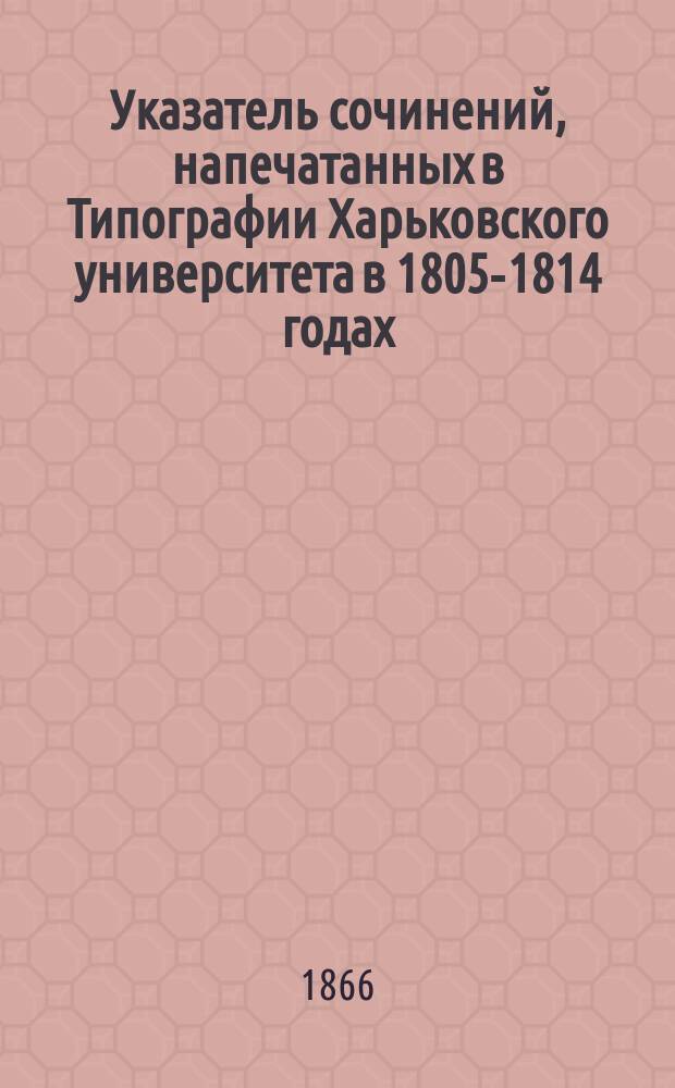 Указатель сочинений, напечатанных в Типографии Харьковского университета в 1805-1814 годах