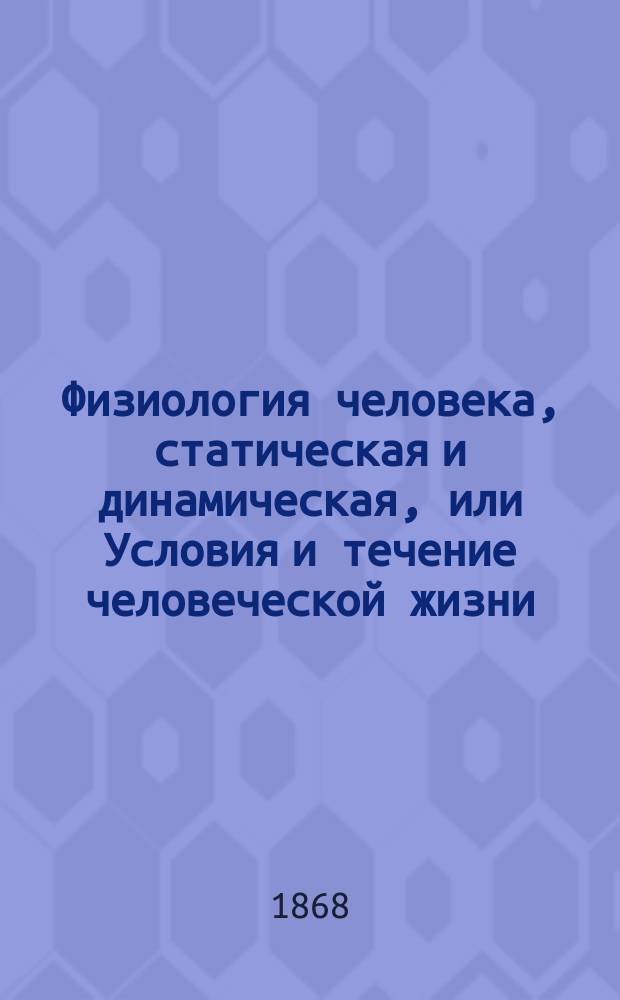Физиология человека, статическая и динамическая, или Условия и течение человеческой жизни : С 300 рис. в тексте. Ч. 1-. Ч. 3