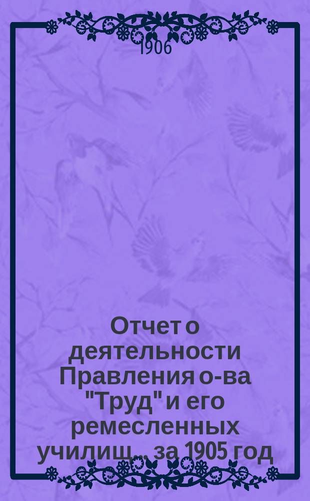 Отчет о деятельности Правления о-ва "Труд" и его ремесленных училищ... за 1905 год