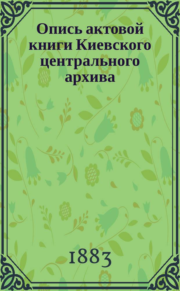 Опись актовой книги Киевского центрального архива : (Офиц. изд. Арх.). № 1-. № 2035 : [Книга Луцкая гродская, записовая и поточная 1560 и 1561 годов]