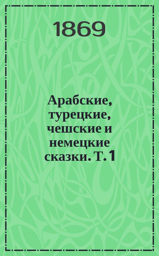 Арабские, турецкие, чешские и немецкие сказки. Т. 1 : Арабские и турецкие сказки ; [Очерк политической деятельности Эд. Лабулэ]