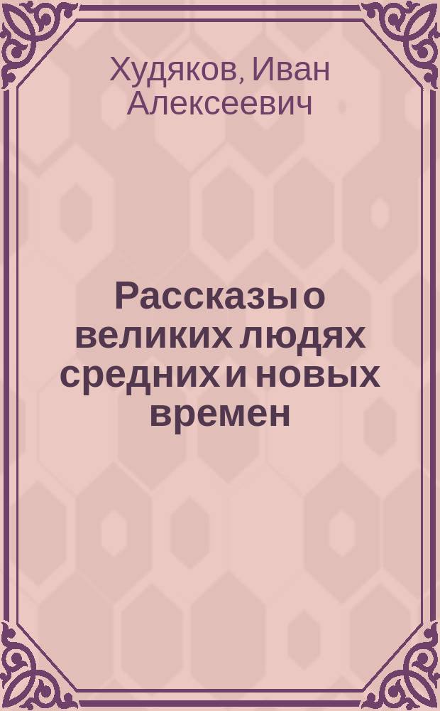 Рассказы о великих людях средних и новых времен: Абелар, Дант, Гус, Колумб, Рамус, Джиордано Бруно, Галилей, Вашингтон, Беранже, Линкольн