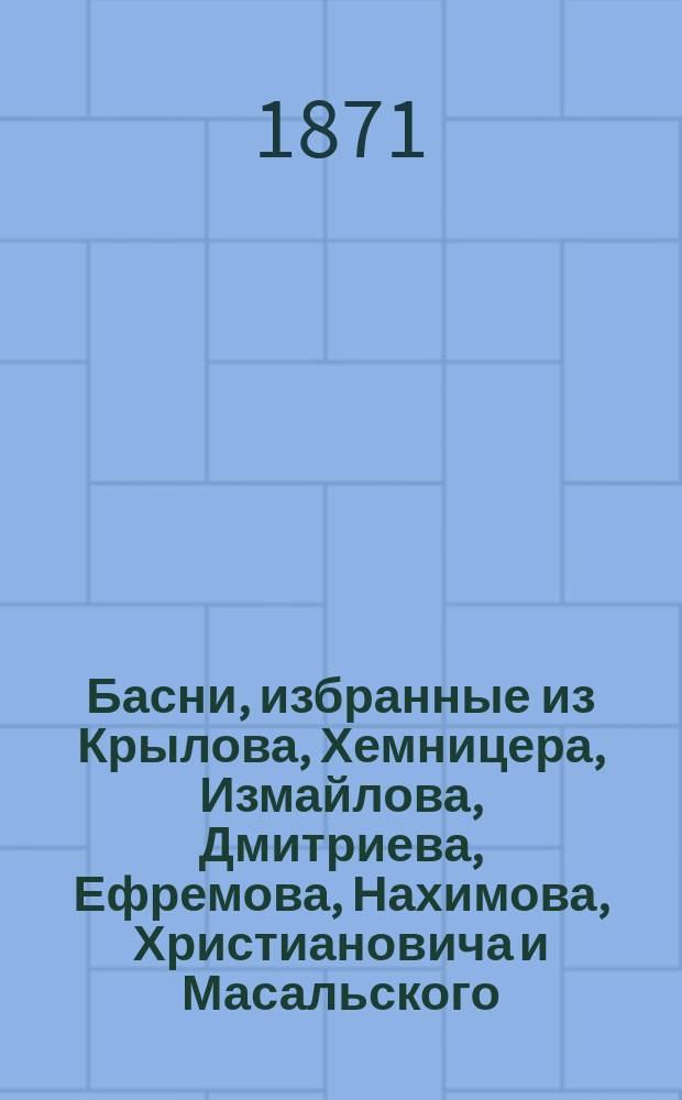 Басни, избранные из Крылова, Хемницера, Измайлова, Дмитриева, Ефремова, Нахимова, Христиановича и Масальского