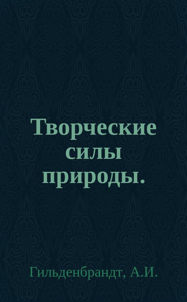 Творческие силы природы. : (Чудеса воспроизведения) : Бесконечно разнообразные картины половой жизни человека и животных : Новейшие исследования науки о таинственных и величественных процессах оплодотворения, зачатия и рождения, популярно изложенные д-ром мед. А. Гильдебрандтом. Т. 1-2