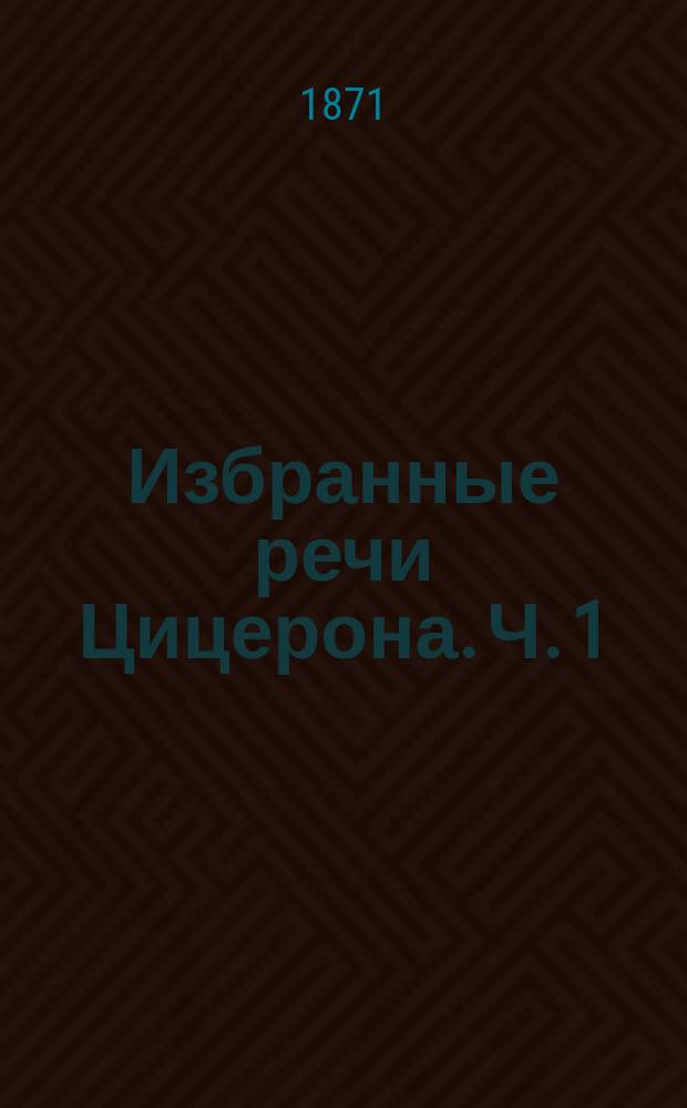 Избранные речи Цицерона. Ч. 1 : Речи за поэта А. Архия и за Кв. Лигария
