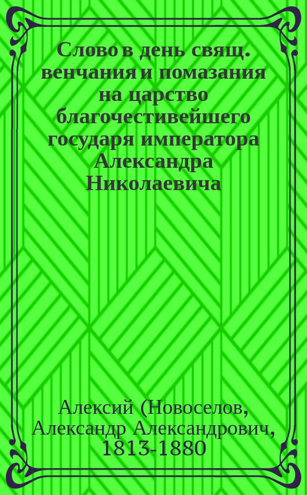 Слово в день свящ. венчания и помазания на царство благочестивейшего государя императора Александра Николаевича