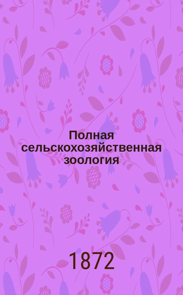 Полная сельскохозяйственная зоология : Руководство для нар. учителей и учит. семинарий. Ч. 1 : Млекопитающие