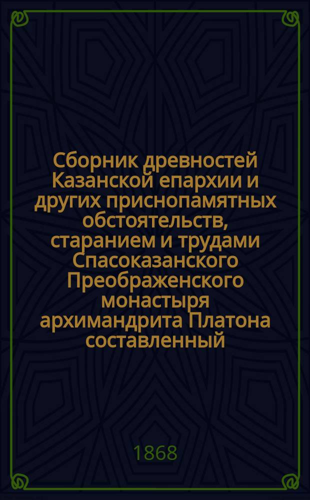 Сборник древностей Казанской епархии и других приснопамятных обстоятельств, старанием и трудами Спасоказанского Преображенского монастыря архимандрита Платона составленный, 1782 года