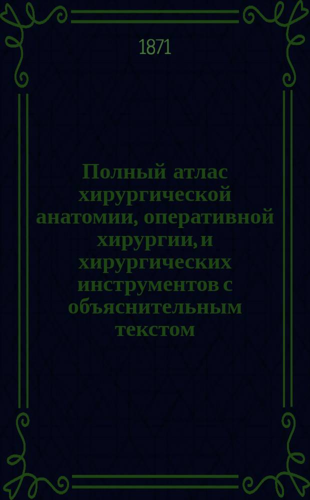 Полный атлас хирургической анатомии, оперативной хирургии, и хирургических инструментов с объяснительным текстом. Вып. 3...