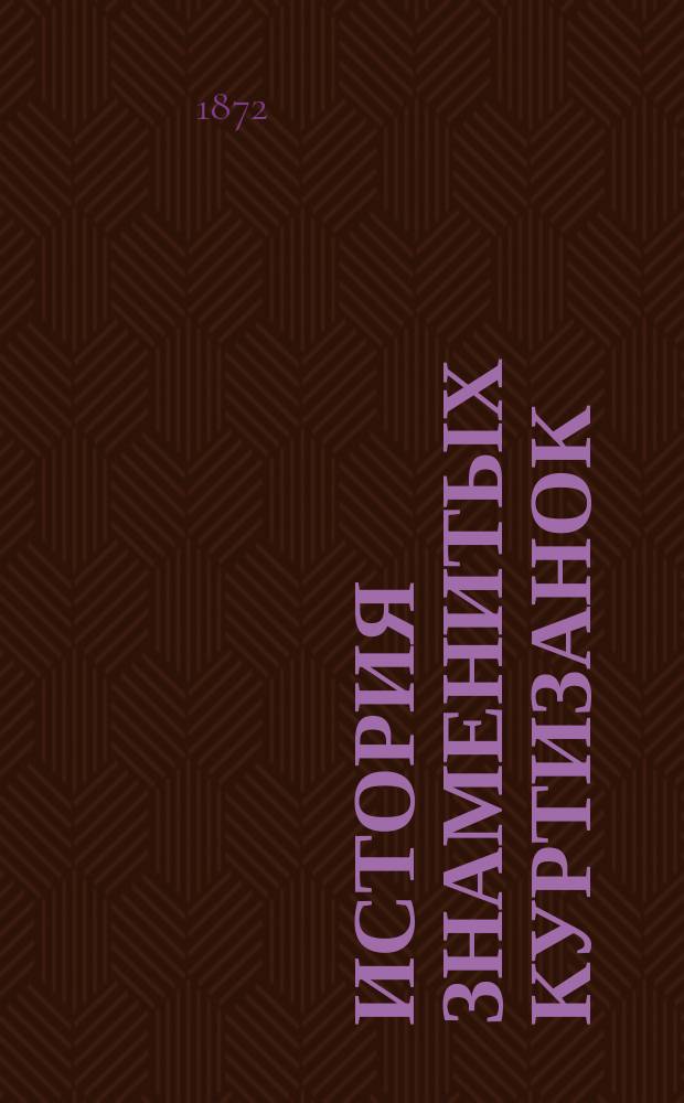 История знаменитых куртизанок : Пер. с фр., доп. примеч. переводчика. Ч. 1-2. Ч. 1
