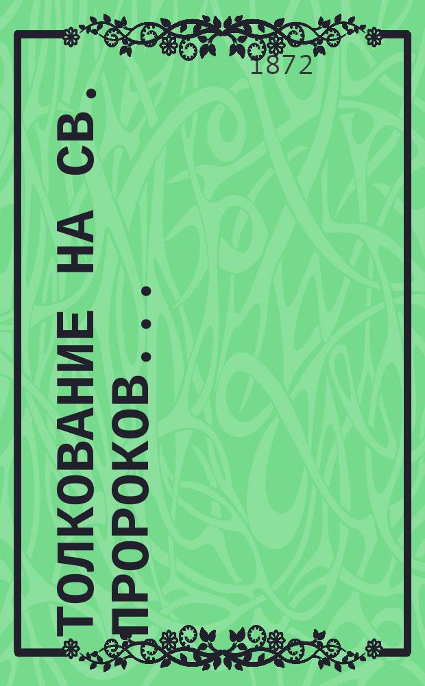 Толкование на св. пророков .. : Сост. по текстам: евр., греч. (LXX) и латин., по учению отцев и учителей св. церкви, Палладий епископ Сарапульский. Вып. 1-. Вып. 1 : ... Осию и Иоиля