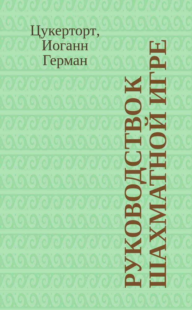 Руководство к шахматной игре : С 120 различн. диагр. и 42 поясн. партиями след. шахматистов и шахмат. клубов: А. Андерсена, Александра... и др. : (Пер. с послед. берл. изд.)