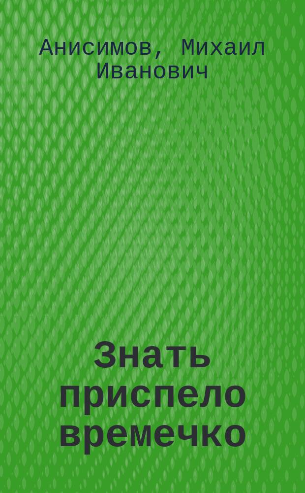 Знать приспело времечко = (Au pied du mur) : Безделка в 1 д. Эмиля де Нажака, передел. для рус. сцены М.А