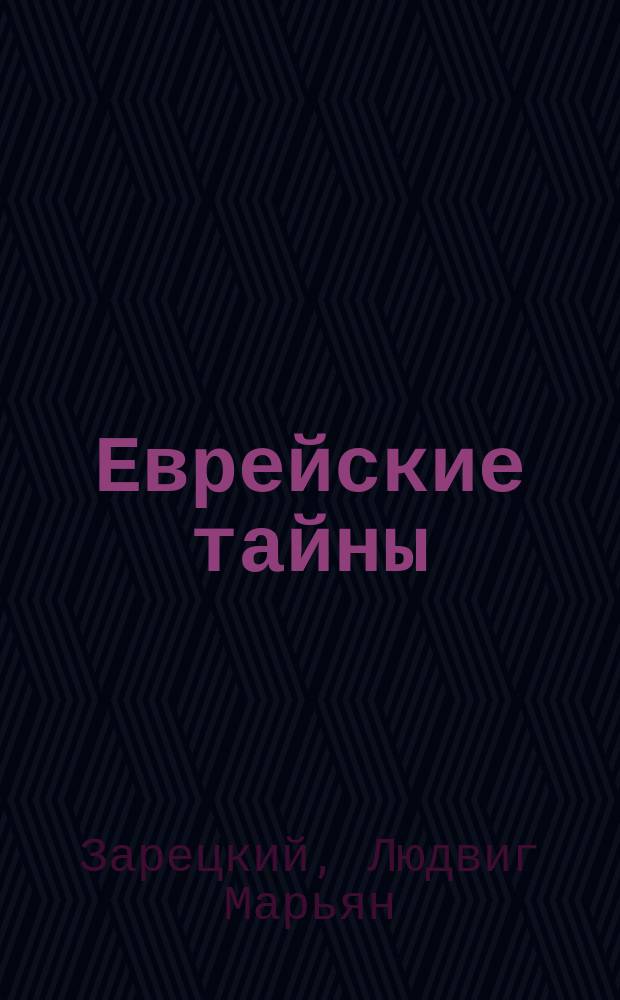Еврейские тайны : Очерк религ. верований евреев, их обычаев и нравов, а также их воззрений на лица и народы иных исповеданий : В 2 ч