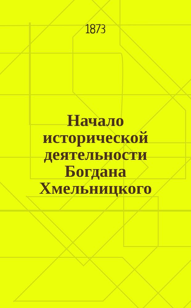 Начало исторической деятельности Богдана Хмельницкого : Ист.-крит. исслед. Геннадия Карпова