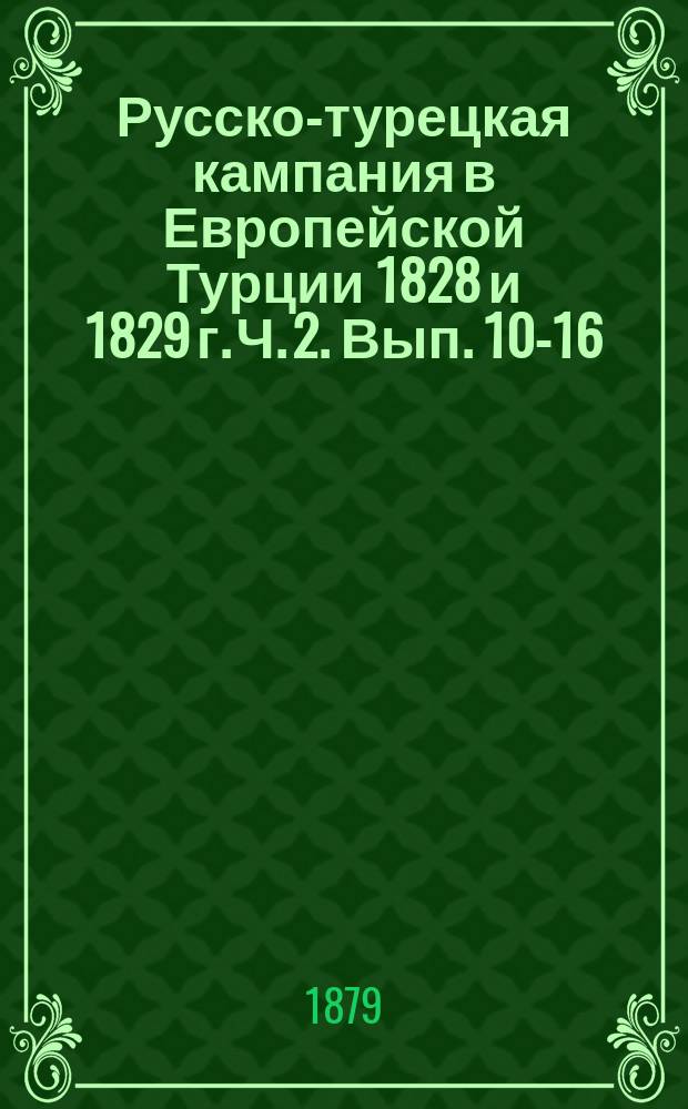 Русско-турецкая кампания в Европейской Турции 1828 и 1829 г. [Ч. 2. Вып. 10-16]
