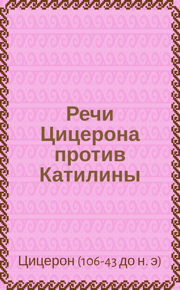 Речи Цицерона против Катилины : С прим. и словарем для употребления в гимназиях