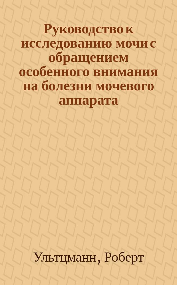 Руководство к исследованию мочи с обращением особенного внимания на болезни мочевого аппарата