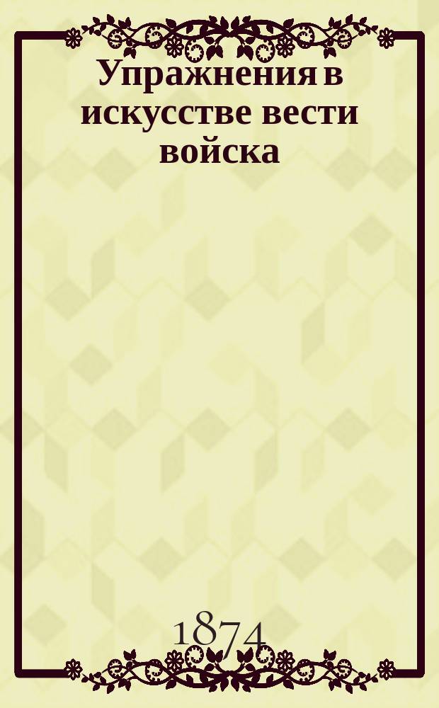 Упражнения в искусстве вести войска : Пер. с нем. [Ч. 1]. Вып. 1 и 2