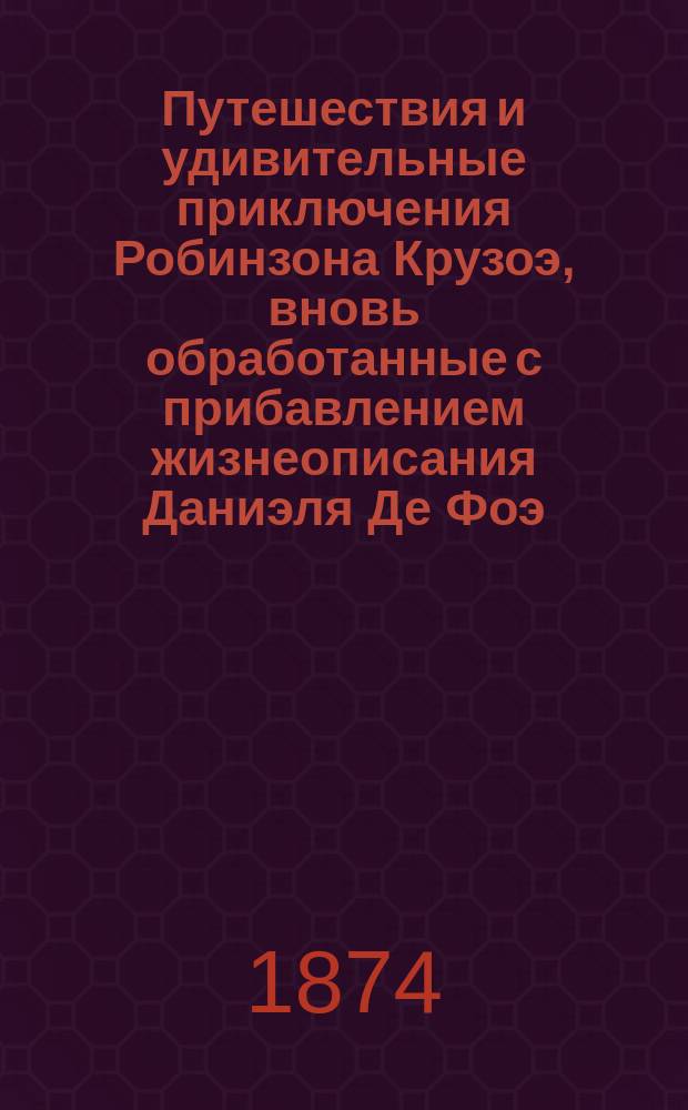 Путешествия и удивительные приключения Робинзона Крузоэ, вновь обработанные с прибавлением жизнеописания Даниэля Де Фоэ, Л. Гютнером и Ц.Ф. Лаукартом. Т. 1