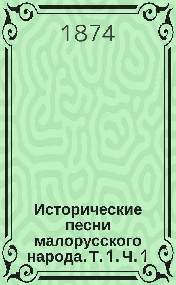 Исторические песни малорусского народа. Т. 1. [Ч. 1 : Песни века дружинного и княжеского ; Ч. 2. Песни века козацкого