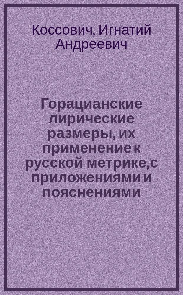 Горацианские лирические размеры, их применение к русской метрике, с приложениями и пояснениями