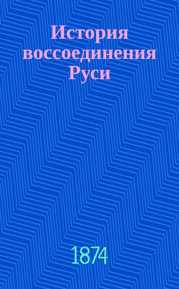 История воссоединения Руси : Т. 1-3. Т. 1 : От начала колонизации опустошенной татарским погромом Киево-Галицкой Руси до начала Столетней козацко-шляхетской войны