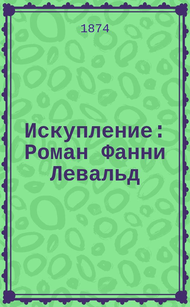 Искупление : Роман Фанни Левальд : Пер. с нем. Т. 1-2