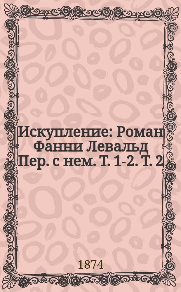 Искупление : Роман Фанни Левальд Пер. с нем. Т. 1-2. Т. 2