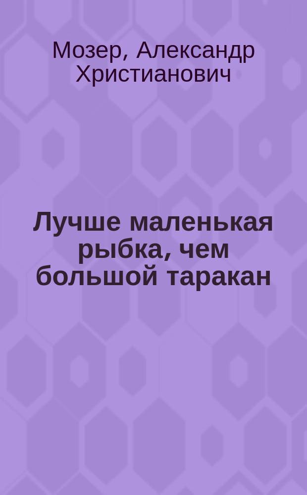 Лучше маленькая рыбка, чем большой таракан : Комедия в 5 д