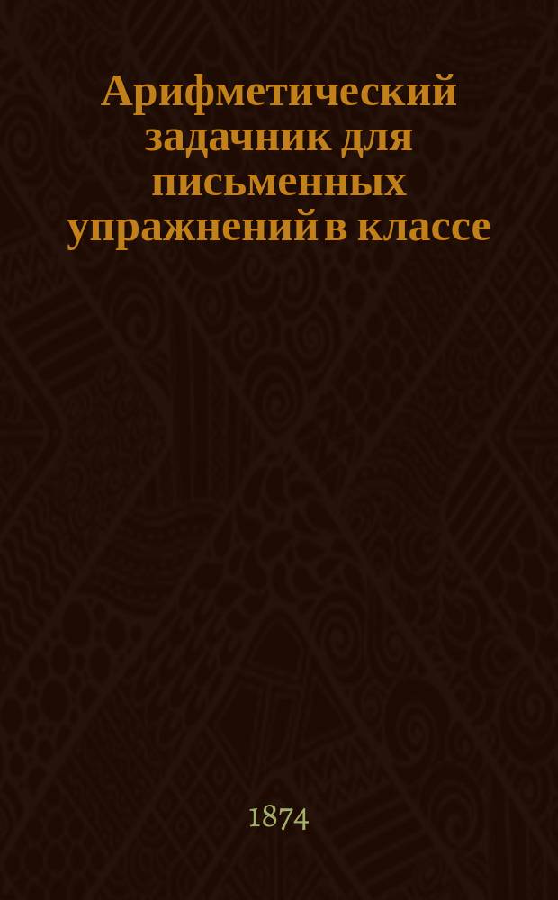 Арифметический задачник для письменных упражнений в классе : Тетр. 1-3