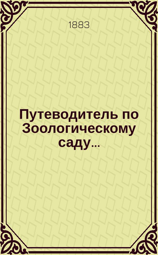 Путеводитель по Зоологическому саду.. : Краткое описание находящихся в нем зверей. ... [на 1883 год]