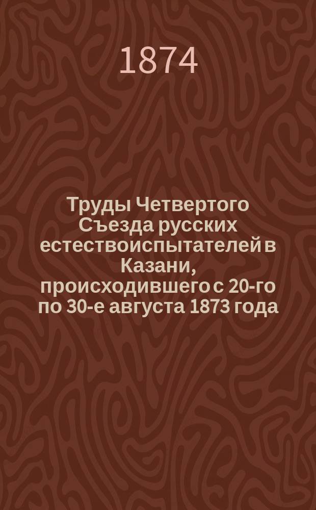 Труды Четвертого Съезда русских естествоиспытателей в Казани, происходившего с 20-го по 30-е августа 1873 года : Вып. 1. Вып. 3 : Отделение ботаники, анатомии и физиологии растений