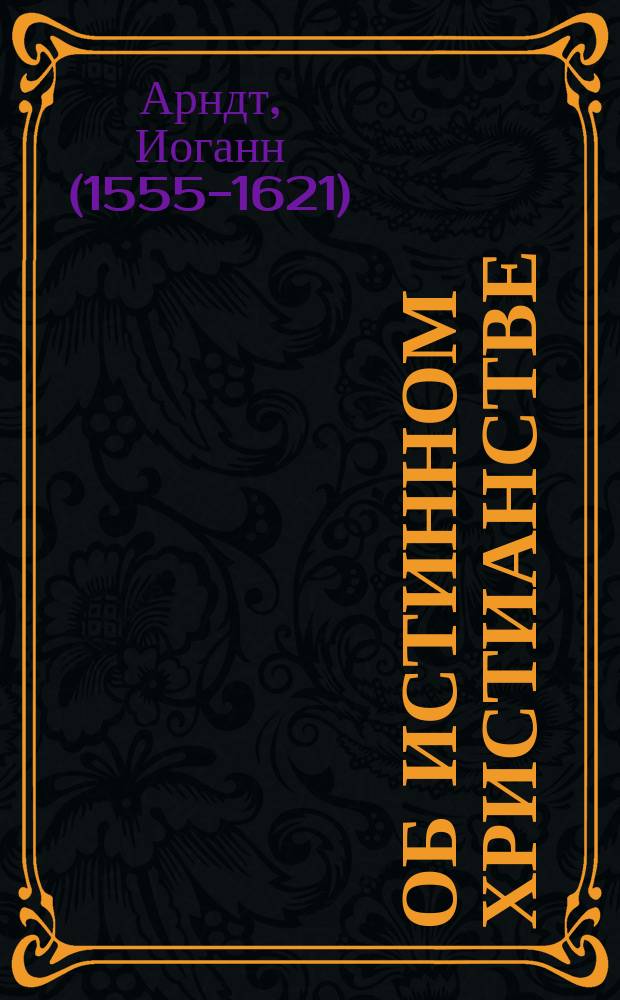Об истинном христианстве : С присовокуплением Райского вертограда исполн. христиан. добродетелей : В 5 ч. Т. 1-2