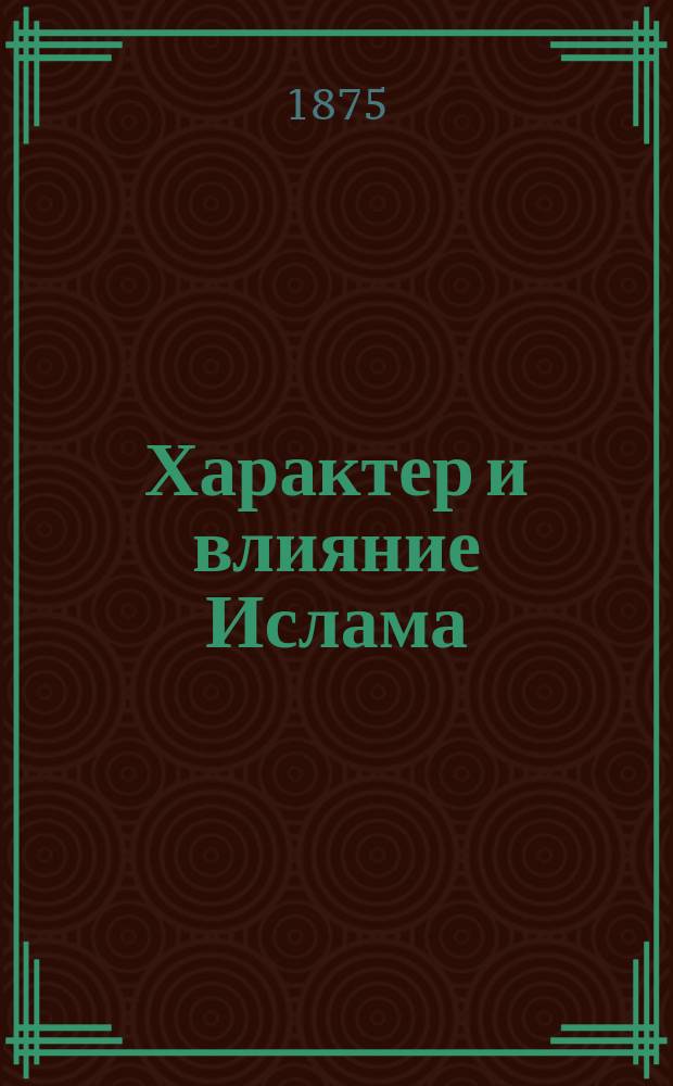Характер и влияние Ислама : (Пер. с англ.)