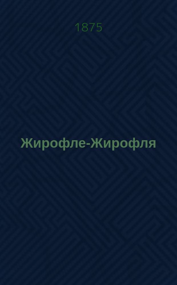 Жирофле-Жирофля : Опера-буфф в 3-х д. Ванлоо и Летерьера