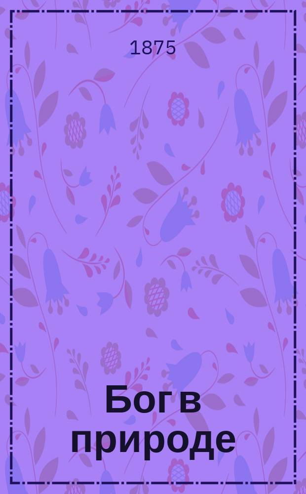 Бог в природе : Первонач. чтение, одобр. Учен. ком. М-ва нар. прос. для употребления в нар. шк