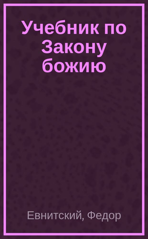 Учебник по Закону божию : Сост. согласно прогр., изд. Воен. м-вом и утв. Святейшим Синодом для полк. учеб. команд