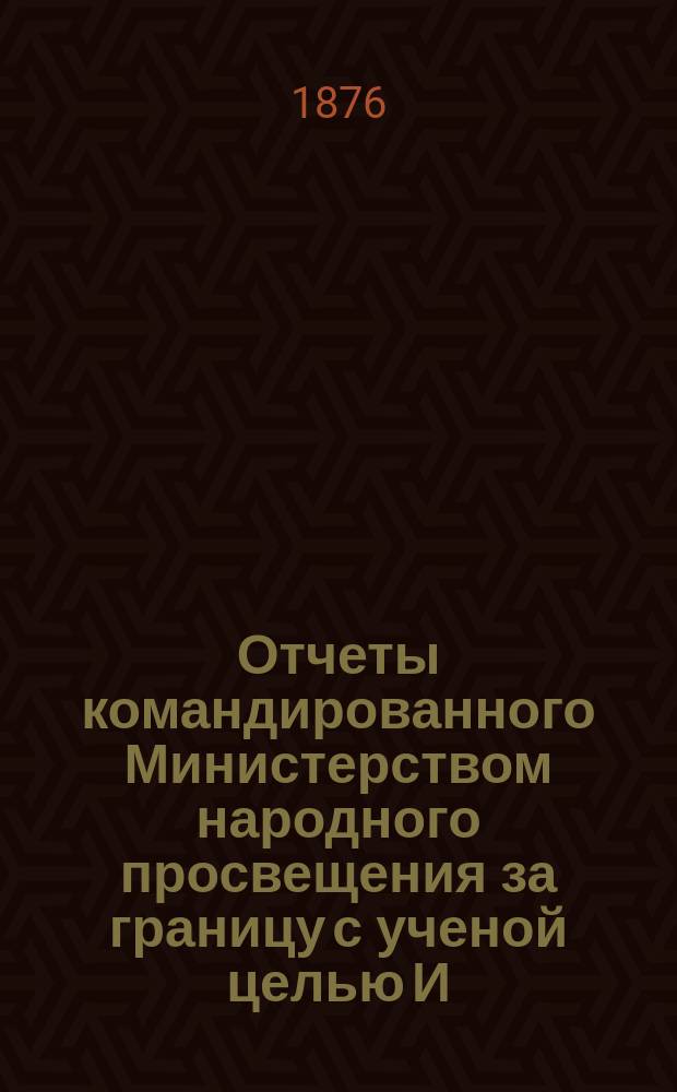 Отчеты командированного Министерством народного просвещения за границу с ученой целью И.А. Бодуэна-де-Куртенэ о занятиях по языковедению в течение 1872 и 1873 гг : Вып. 1-2. Вып. 1 : Отчет за оба полугодия 1872 г.