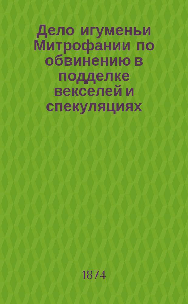 Дело игуменьи Митрофании [по обвинению в подделке векселей и спекуляциях] : С ее портр. и со снимками почерков на документах, подлежавших экспертизе : Подроб. стеногр. отчет, сост. Е.П. Забелиной