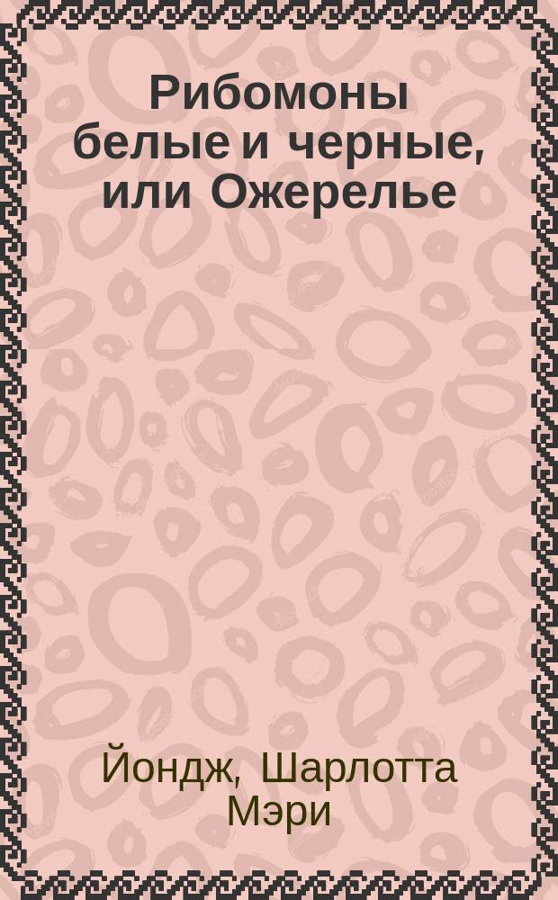 Рибомоны белые и черные, или Ожерелье : Ист. роман мисс Юнг