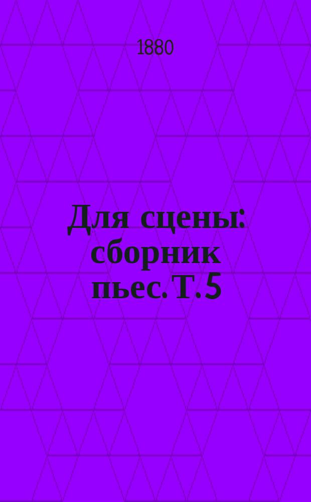 Для сцены : сборник пьес. Т. 5