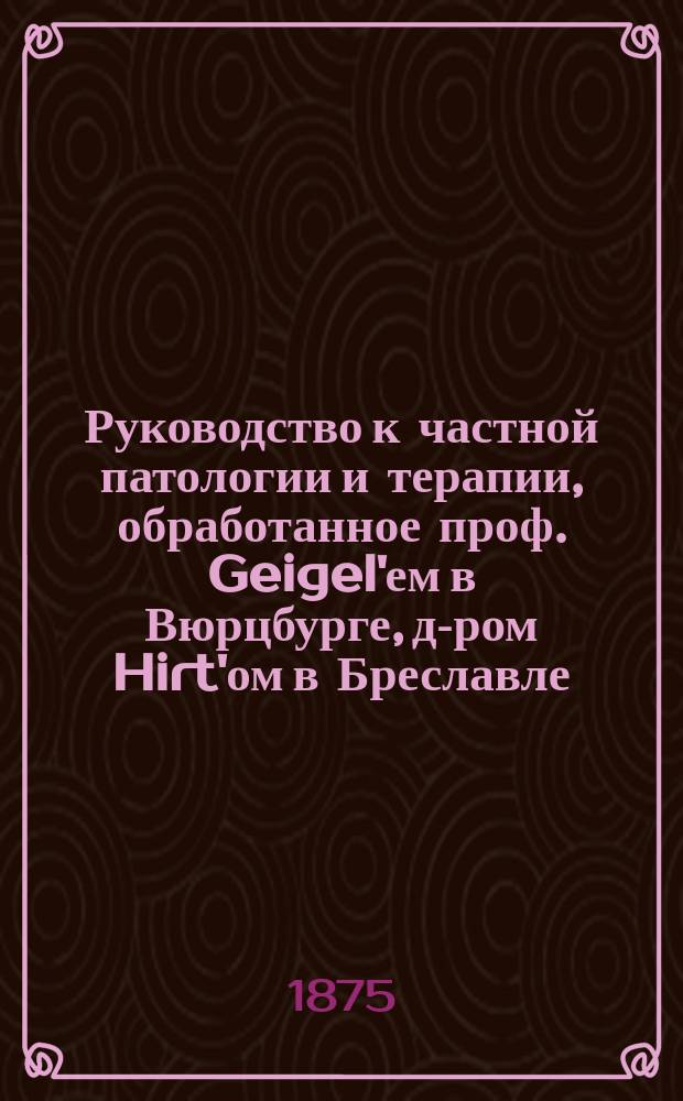 Руководство к частной патологии и терапии, обработанное проф. Geigel'ем в Вюрцбурге, д-ром Hirt'ом в Бреславле... [и др.]