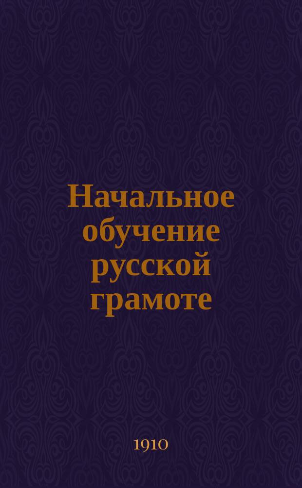 Начальное обучение русской грамоте : Опыт руководства к одновременному обучению взрослых письму, чтению и счислению