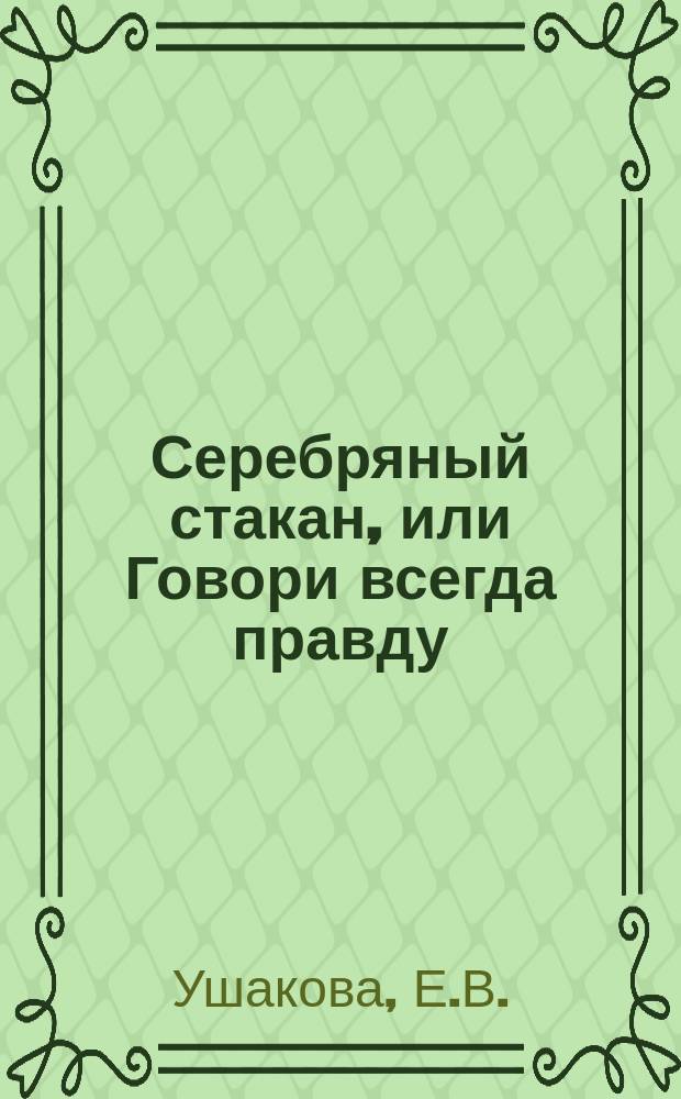 Серебряный стакан, или Говори всегда правду : Рассказ