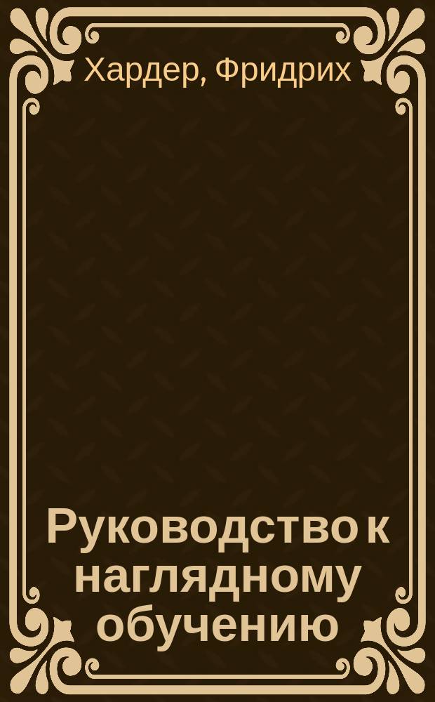 Руководство к наглядному обучению : Пер. для семьи, нар. шк. и реал. уч-ща бар. Н.А. Корф. Ч. 1-2